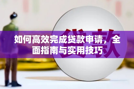澄城如何高效完成贷款申请，全面指南与实用技巧