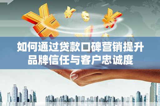 澄城如何通过贷款口碑营销提升品牌信任与客户忠诚度