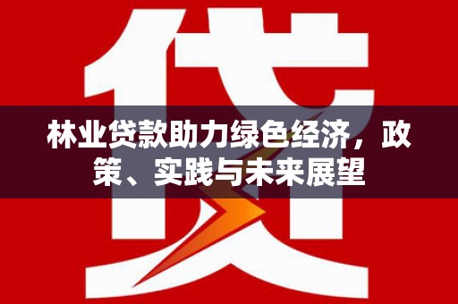 澄城林业贷款助力绿色经济，政策、实践与未来展望