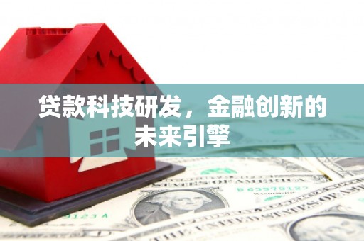 澄城贷款科技研发，金融创新的未来引擎
