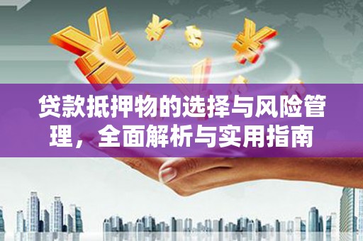 澄城贷款抵押物的选择与风险管理，全面解析与实用指南