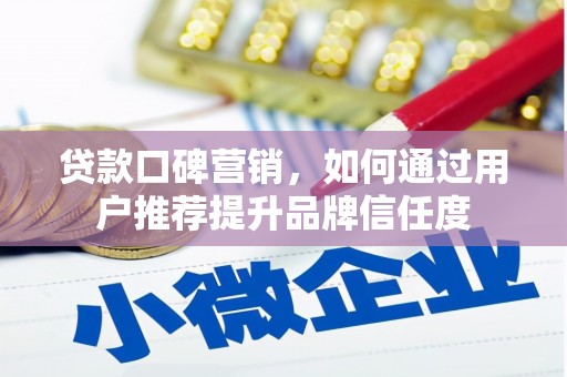 澄城贷款口碑营销，如何通过用户推荐提升品牌信任度