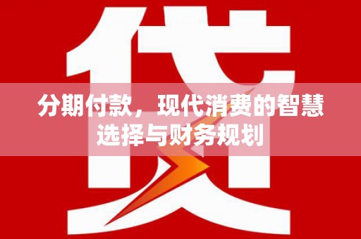 澄城分期付款，现代消费的智慧选择与财务规划