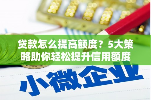 澄城贷款怎么提高额度？5大策略助你轻松提升信用额度