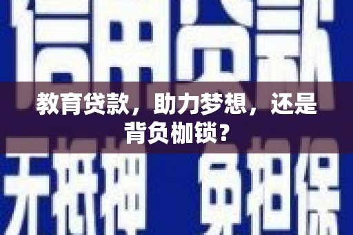 澄城教育贷款，助力梦想，还是背负枷锁？
