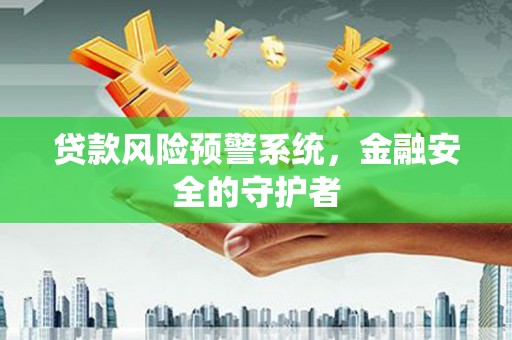 澄城贷款风险预警系统，金融安全的守护者