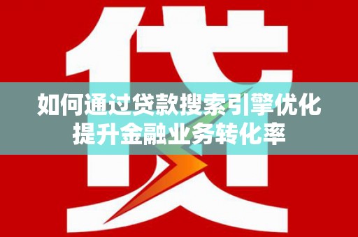 澄城如何通过贷款搜索引擎优化提升金融业务转化率
