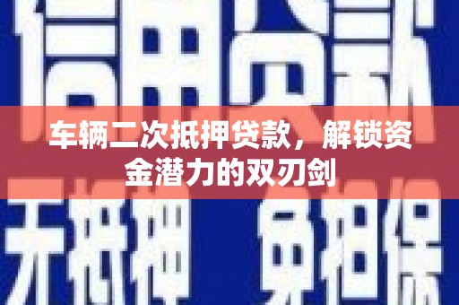 澄城车辆二次抵押贷款，解锁资金潜力的双刃剑