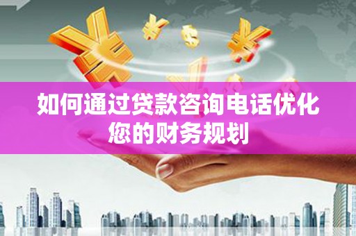 澄城如何通过贷款咨询电话优化您的财务规划