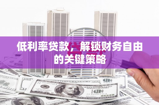 澄城低利率贷款，解锁财务自由的关键策略