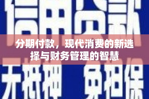 澄城分期付款，现代消费的新选择与财务管理的智慧