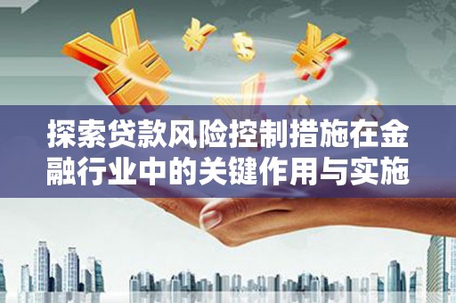 澄城探索贷款风险控制措施在金融行业中的关键作用与实施策略
