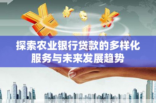 澄城探索农业银行贷款的多样化服务与未来发展趋势