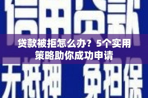 澄城贷款被拒怎么办？5个实用策略助你成功申请