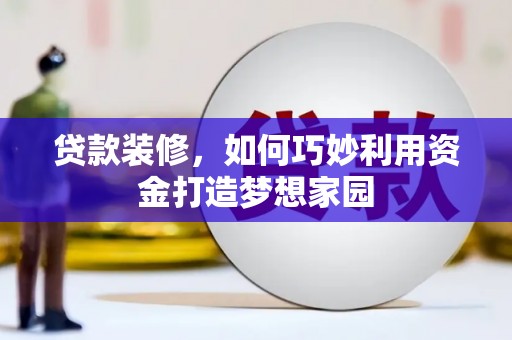 澄城贷款装修，如何巧妙利用资金打造梦想家园