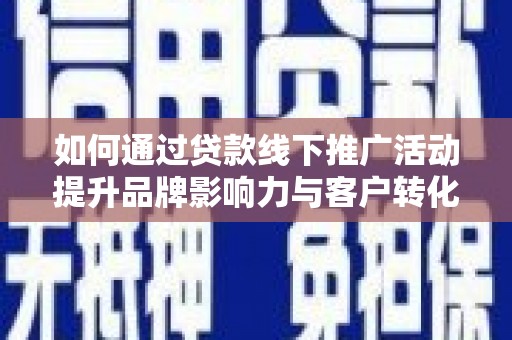 澄城如何通过贷款线下推广活动提升品牌影响力与客户转化率