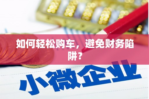 澄城如何轻松购车，避免财务陷阱？
