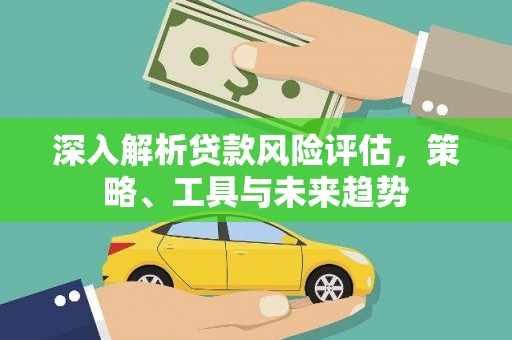 澄城深入解析贷款风险评估，策略、工具与未来趋势