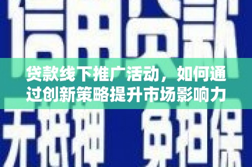 澄城贷款线下推广活动，如何通过创新策略提升市场影响力