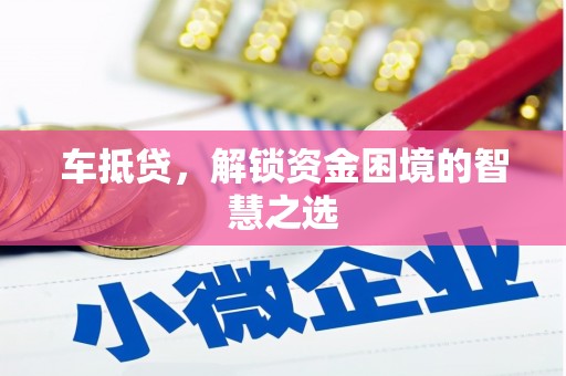 澄城车抵贷，解锁资金困境的智慧之选