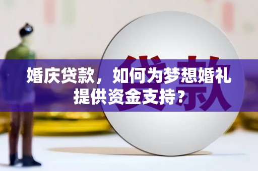 澄城婚庆贷款，如何为梦想婚礼提供资金支持？