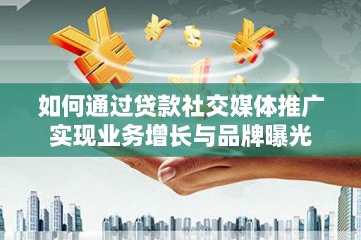 澄城如何通过贷款社交媒体推广实现业务增长与品牌曝光