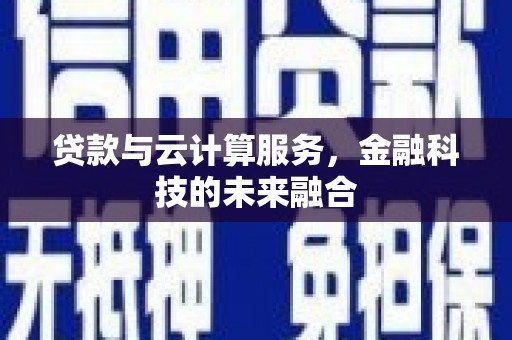 澄城贷款与云计算服务，金融科技的未来融合