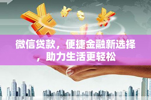 澄城微信贷款，便捷金融新选择，助力生活更轻松