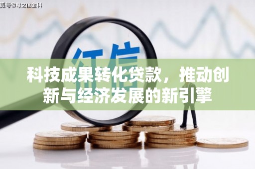 澄城科技成果转化贷款，推动创新与经济发展的新引擎