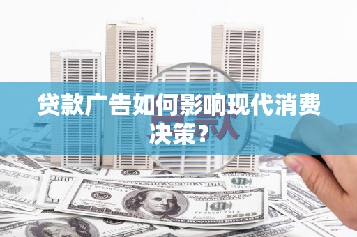澄城贷款广告如何影响现代消费决策？