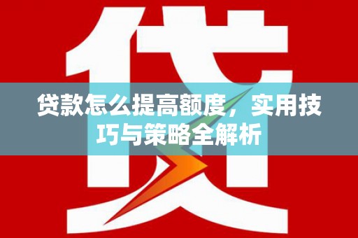 澄城贷款怎么提高额度，实用技巧与策略全解析