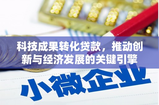 澄城科技成果转化贷款，推动创新与经济发展的关键引擎