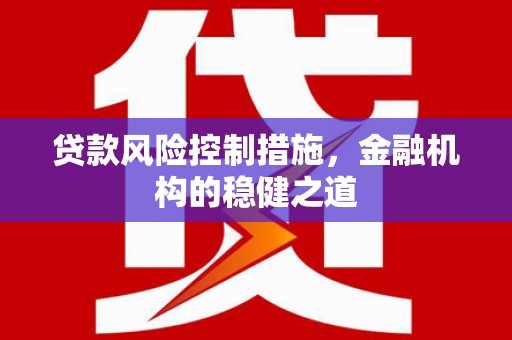澄城贷款风险控制措施，金融机构的稳健之道
