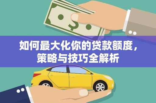 澄城如何最大化你的贷款额度，策略与技巧全解析