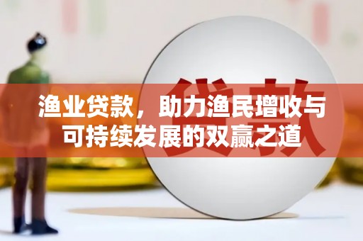澄城渔业贷款，助力渔民增收与可持续发展的双赢之道