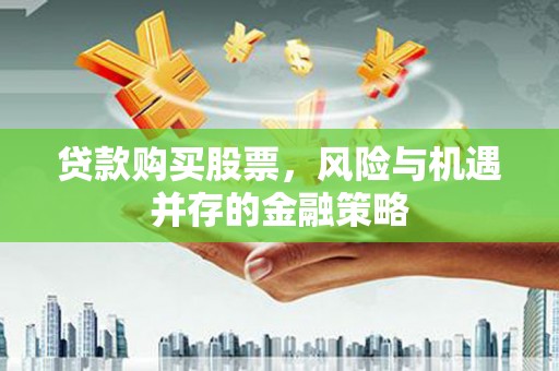 澄城贷款购买股票，风险与机遇并存的金融策略