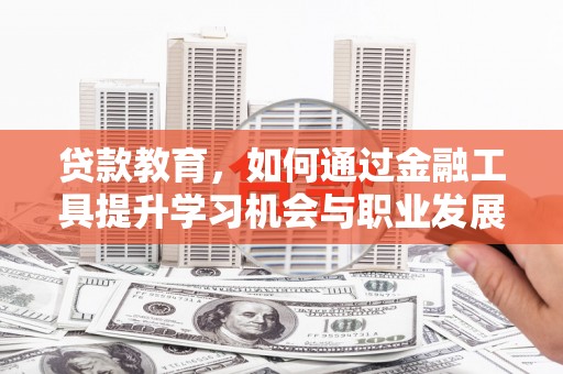 澄城贷款教育，如何通过金融工具提升学习机会与职业发展
