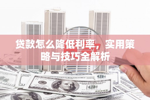 澄城贷款怎么降低利率，实用策略与技巧全解析