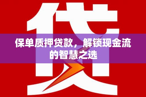 澄城保单质押贷款，解锁现金流的智慧之选
