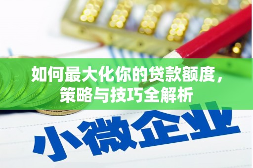 澄城如何最大化你的贷款额度，策略与技巧全解析
