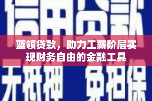 澄城蓝领贷款，助力工薪阶层实现财务自由的金融工具