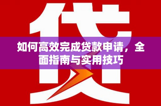 澄城如何高效完成贷款申请，全面指南与实用技巧