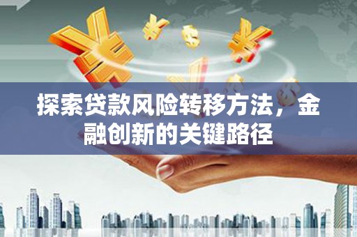 澄城探索贷款风险转移方法，金融创新的关键路径