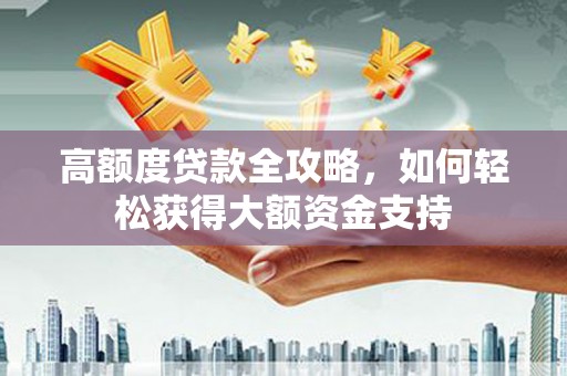 澄城高额度贷款全攻略，如何轻松获得大额资金支持