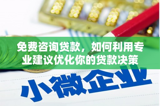 澄城免费咨询贷款，如何利用专业建议优化你的贷款决策