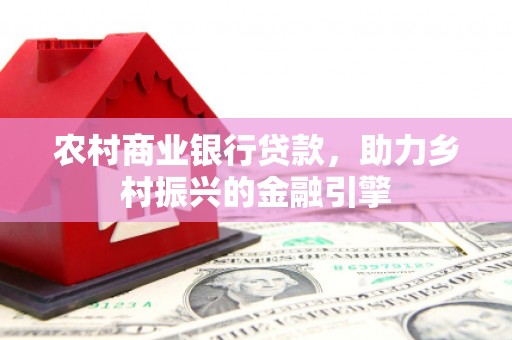 澄城农村商业银行贷款，助力乡村振兴的金融引擎
